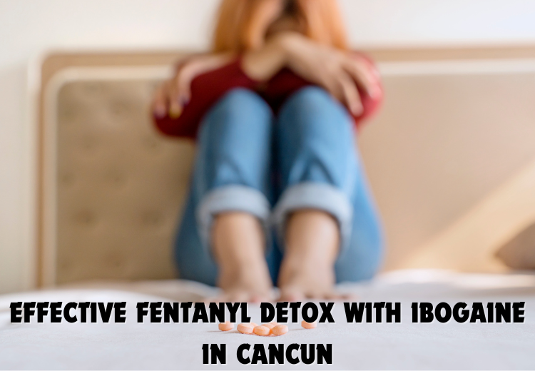 Effective Fentanyl Detox with Ibogaine in Cancun