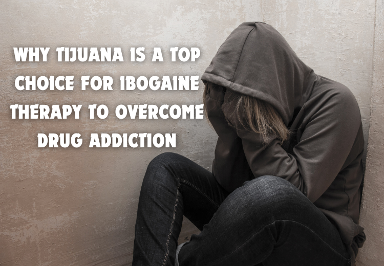 Why Tijuana is a Top Choice for Ibogaine Therapy to Overcome Drug Addiction